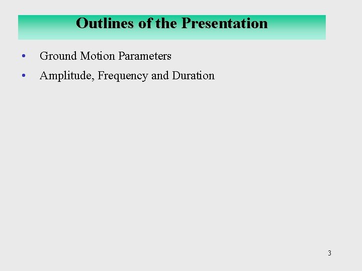 Outlines of the Presentation • Ground Motion Parameters • Amplitude, Frequency and Duration 3