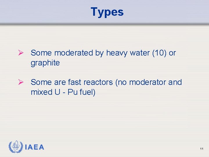 Types Ø Some moderated by heavy water (10) or graphite Ø Some are fast