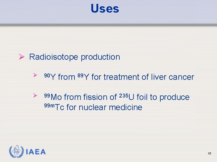 Uses Ø Radioisotope production Ø 90 Y Ø 99 Mo IAEA from 89 Y