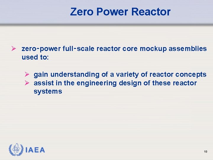Zero Power Reactor Ø zero‑power full‑scale reactor core mockup assemblies used to: Ø gain