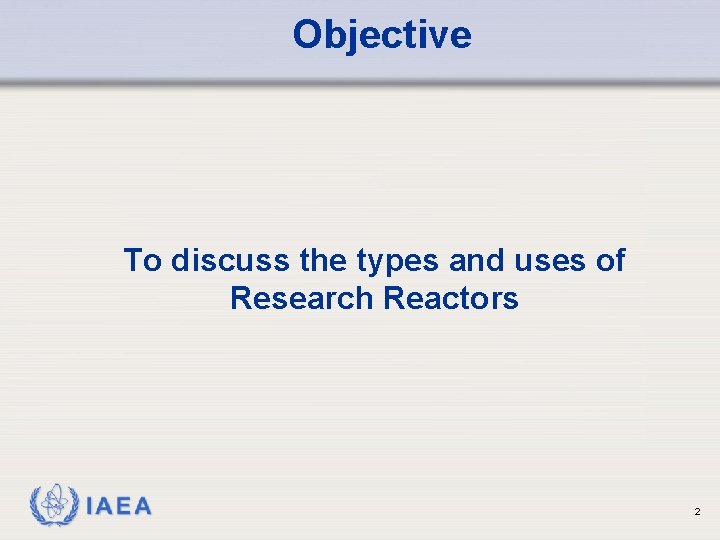 Objective To discuss the types and uses of Research Reactors IAEA 2 