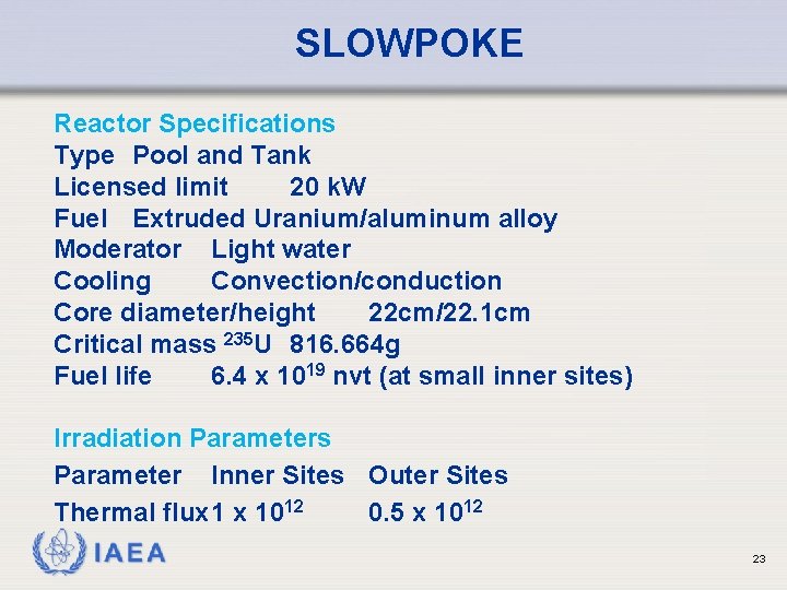 SLOWPOKE Reactor Specifications Type Pool and Tank Licensed limit 20 k. W Fuel Extruded