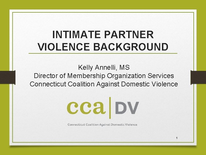 INTIMATE PARTNER VIOLENCE BACKGROUND Kelly Annelli, MS Director of Membership Organization Services Connecticut Coalition
