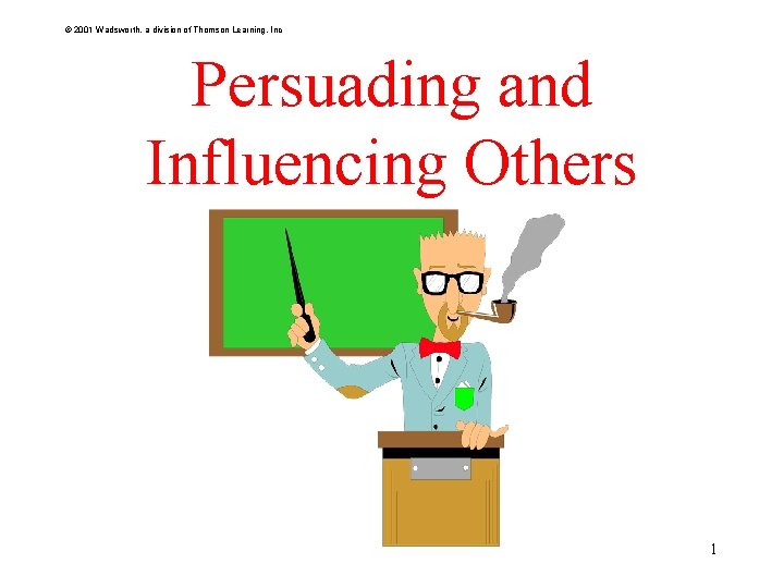 © 2001 Wadsworth, a division of Thomson Learning, Inc Persuading and Influencing Others 1