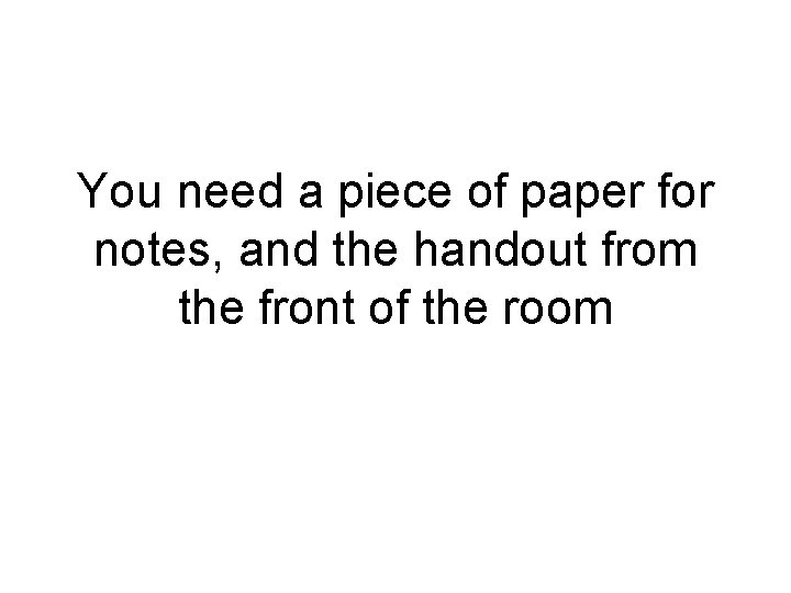 You need a piece of paper for notes, and the handout from the front