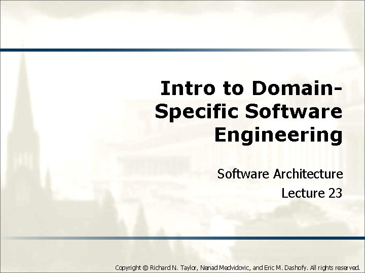 Intro to Domain. Specific Software Engineering Software Architecture Lecture 23 Copyright © Richard N.