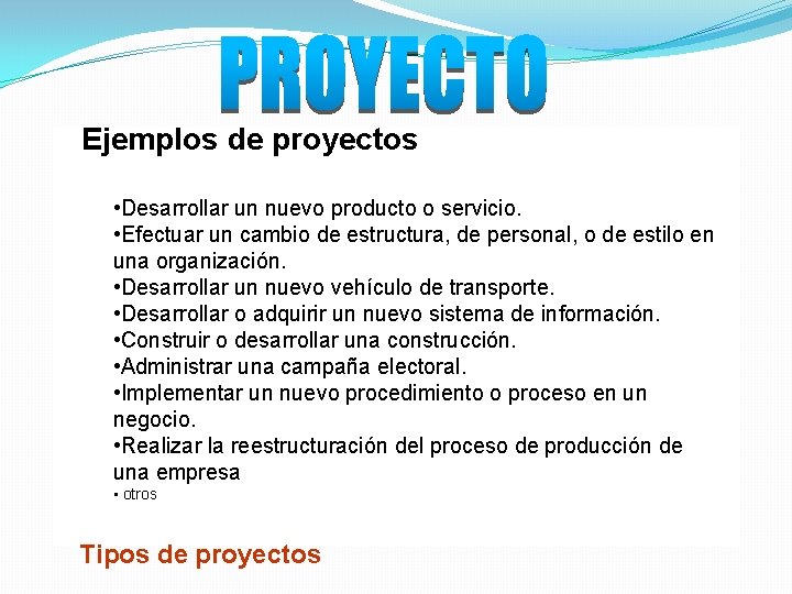 Ejemplos de proyectos • Desarrollar un nuevo producto o servicio. • Efectuar un cambio Ejemplos de proyectos • Desarrollar un nuevo producto o servicio. • Efectuar un cambio