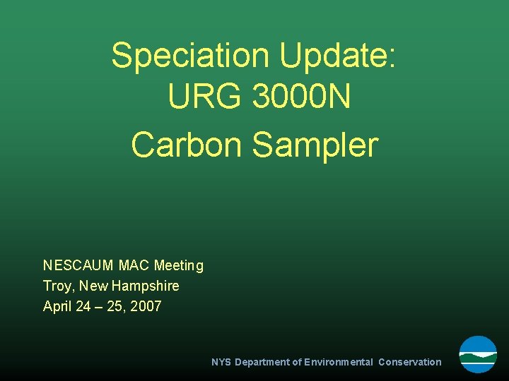 Speciation Update: URG 3000 N Carbon Sampler NESCAUM MAC Meeting Troy, New Hampshire April