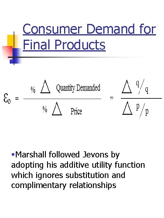 Consumer Demand for Final Products §Marshall followed Jevons by adopting his additive utility function