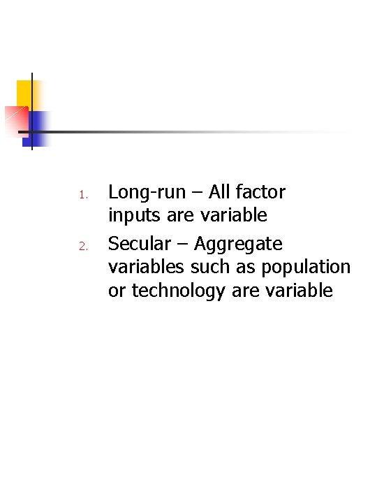1. 2. Long-run – All factor inputs are variable Secular – Aggregate variables such