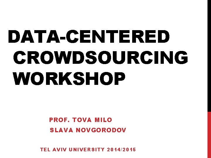DATA-CENTERED CROWDSOURCING WORKSHOP PROF. TOVA MILO SLAVA NOVGORODOV TEL AVIV UNIVERSITY 2014/2015 