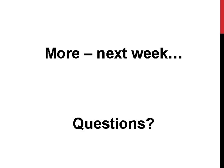 More – next week… Questions? 