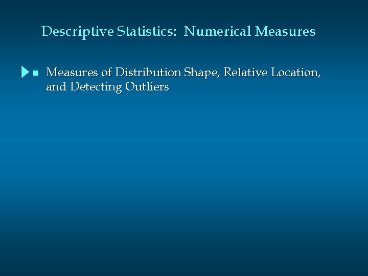 Descriptive Statistics: Numerical Measures n Measures of Distribution Shape, Relative Location, and Detecting Outliers