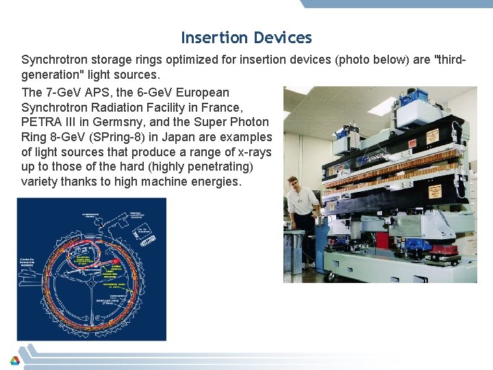 Insertion Devices Synchrotron storage rings optimized for insertion devices (photo below) are "thirdgeneration" light