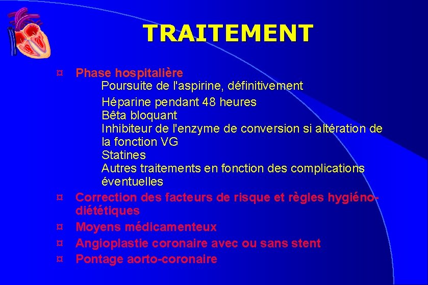 TRAITEMENT ¤ ¤ ¤ Phase hospitalière Poursuite de l'aspirine, définitivement Héparine pendant 48 heures TRAITEMENT ¤ ¤ ¤ Phase hospitalière Poursuite de l'aspirine, définitivement Héparine pendant 48 heures