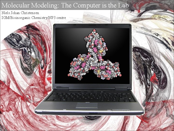 Molecular Modeling: The Computer is the Lab Niels Johan Christensen IGM/Bioinorganic Chemistry/NP 3 centre