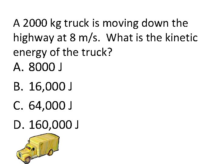 A 2000 kg truck is moving down the highway at 8 m/s. What is