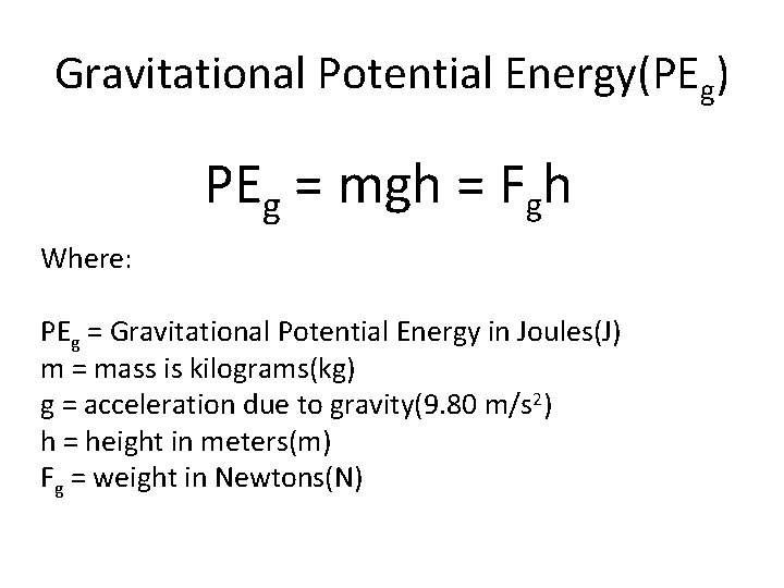 Gravitational Potential Energy(PEg) PEg = mgh = Fgh Where: PEg = Gravitational Potential Energy