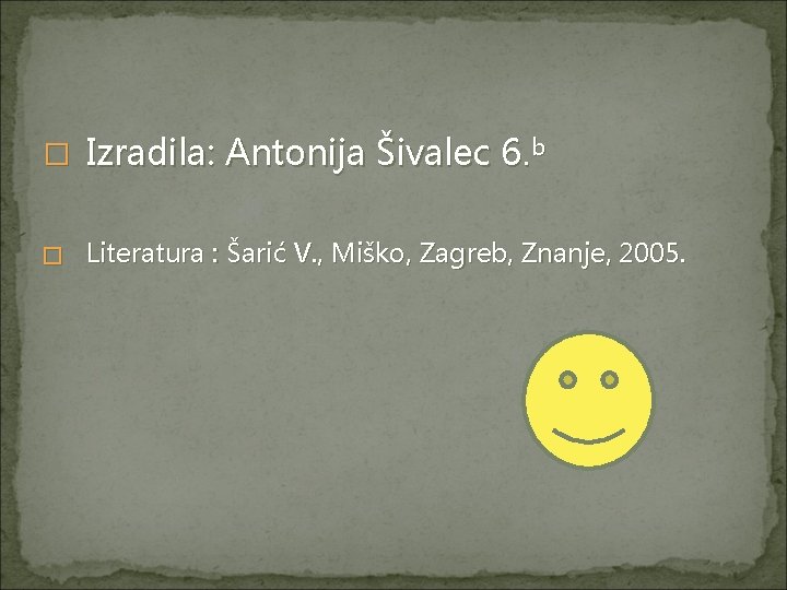 � Izradila: Antonija Šivalec 6. b � Literatura : Šarić V. , Miško, Zagreb,