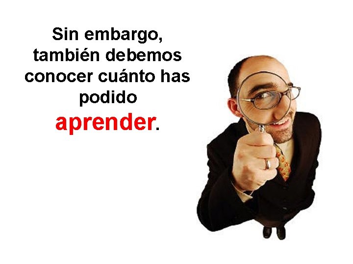 Sin embargo, también debemos conocer cuánto has podido aprender. 