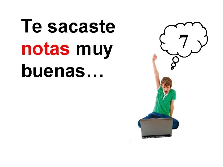 Te sacaste notas muy buenas… 7 