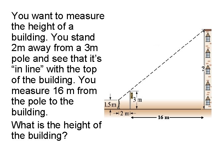 You want to measure the height of a building. You stand 2 m away