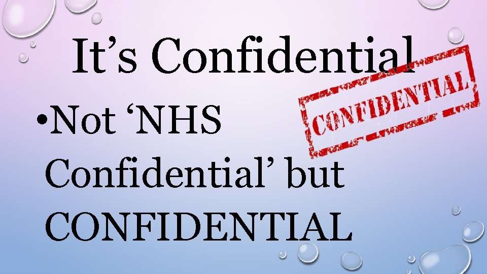 It’s Confidential • Not ‘NHS Confidential’ but CONFIDENTIAL 