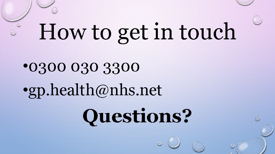 How to get in touch • 0300 030 3300 • gp. health@nhs. net Questions?