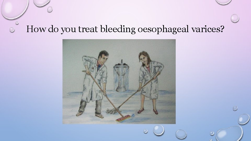 How do you treat bleeding oesophageal varices? 