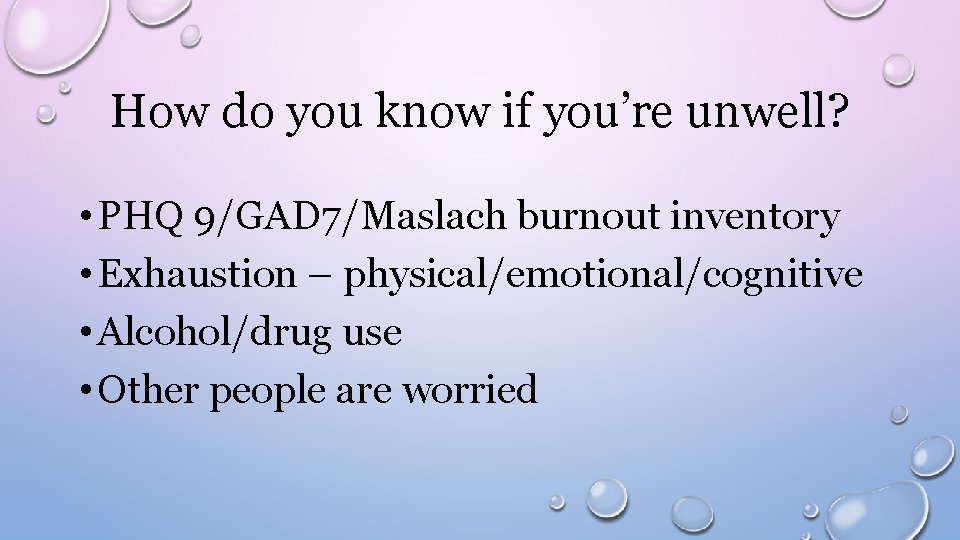 How do you know if you’re unwell? • PHQ 9/GAD 7/Maslach burnout inventory •