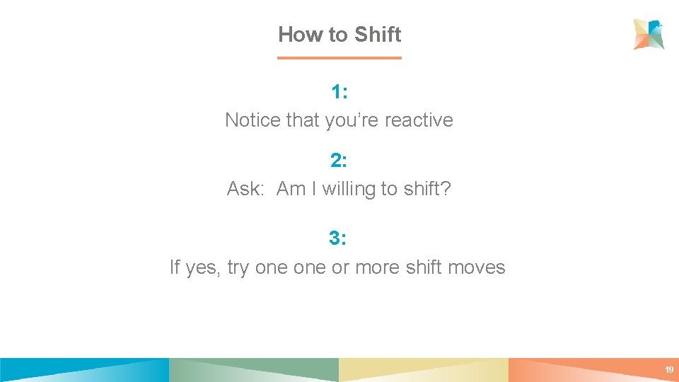 How to Shift 1: Notice that you’re reactive 2: Ask: Am I willing to