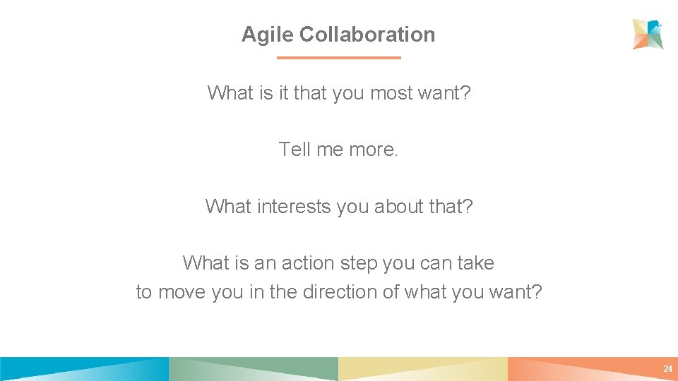 Agile Collaboration What is it that you most want? Tell me more. What interests