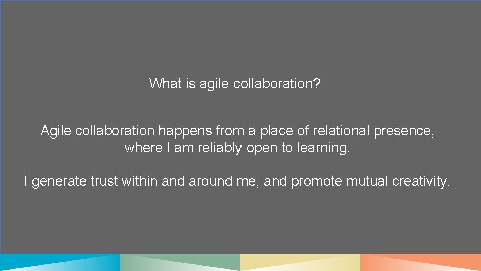 What is agile collaboration? Agile collaboration happens from a place of relational presence, where