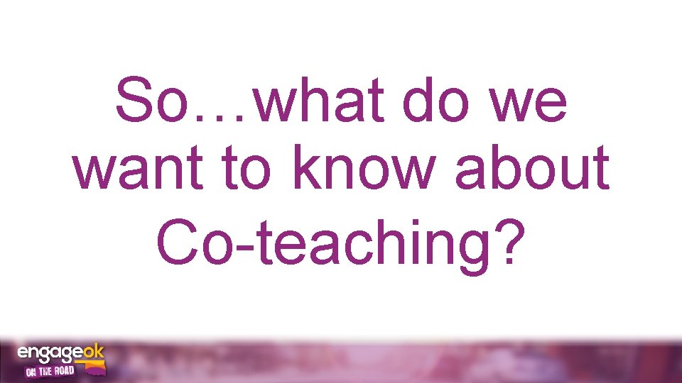 So…what do we want to know about Co-teaching? 