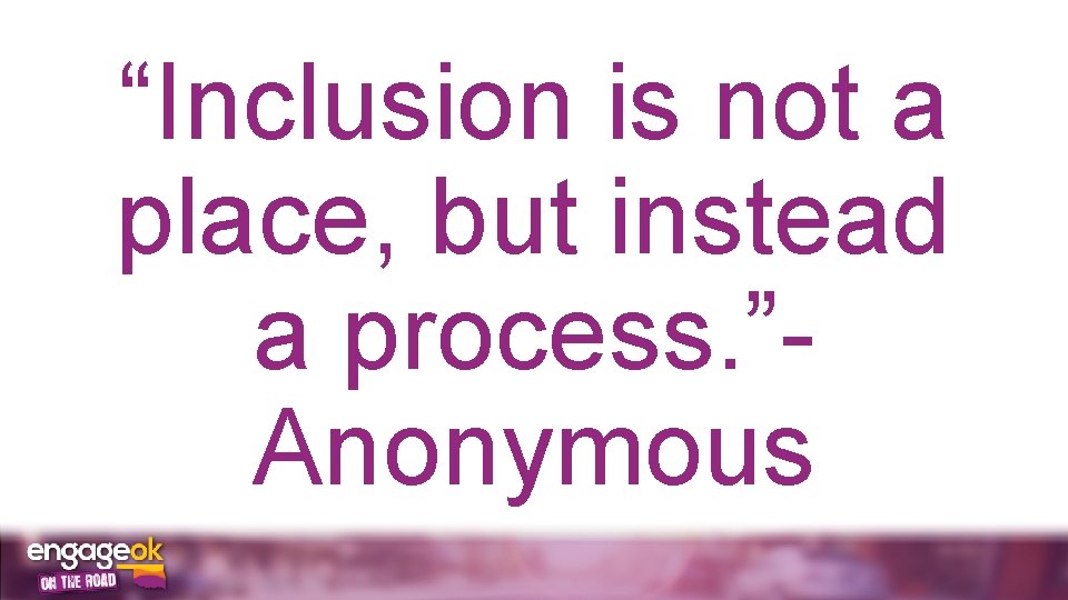 “Inclusion is not a place, but instead a process. ”Anonymous 