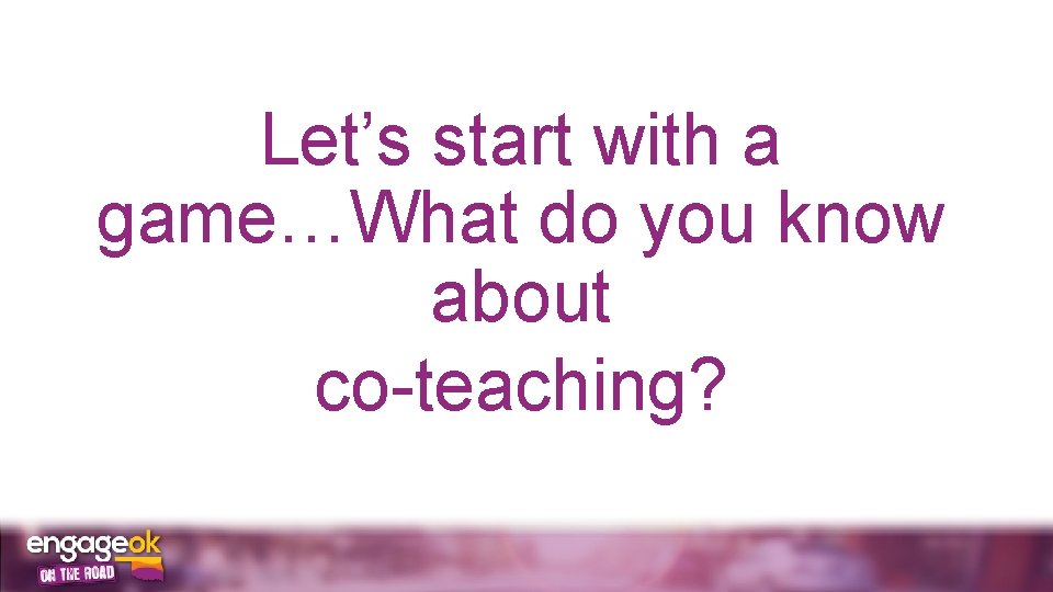 Let’s start with a game…What do you know about co-teaching? 