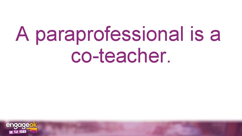 A paraprofessional is a co-teacher. 