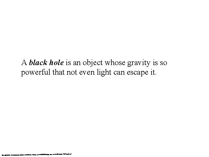 A black hole is an object whose gravity is so powerful that not even