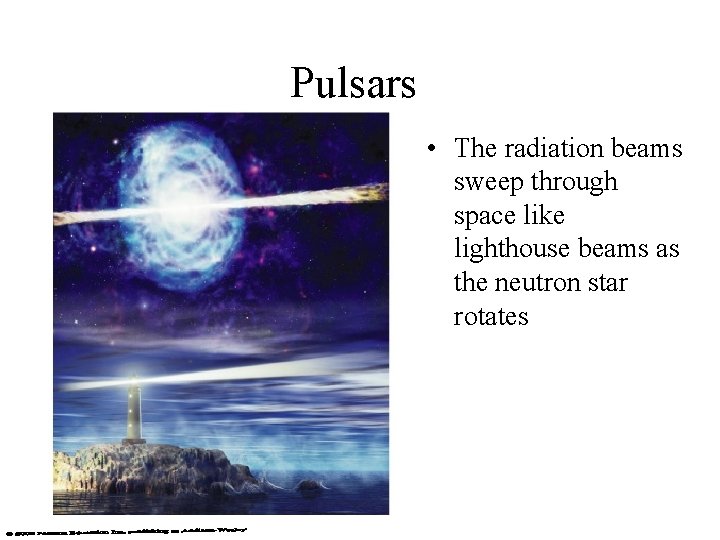 Pulsars • The radiation beams sweep through space like lighthouse beams as the neutron