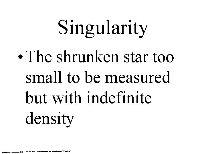 Singularity • The shrunken star too small to be measured but with indefinite density