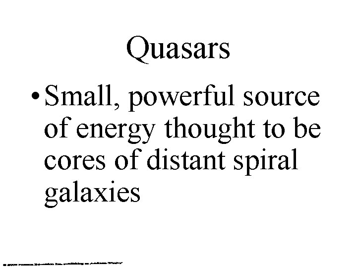 Quasars • Small, powerful source of energy thought to be cores of distant spiral