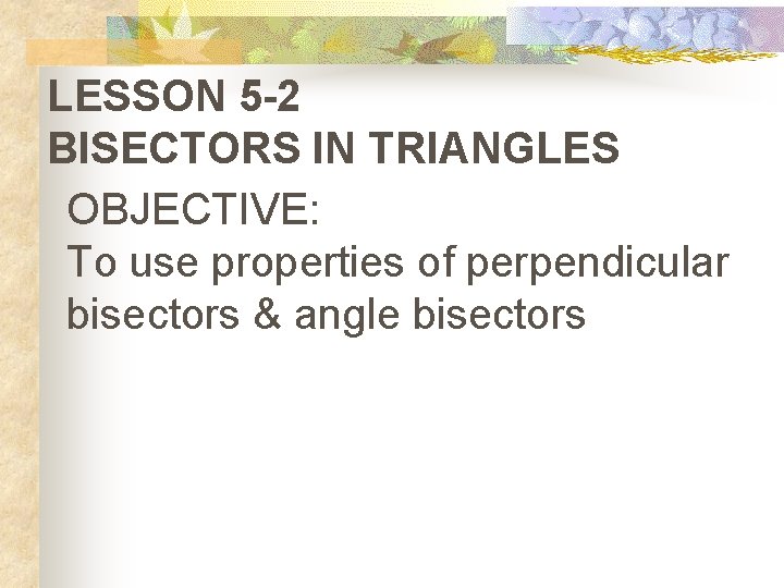 LESSON 5 -2 BISECTORS IN TRIANGLES OBJECTIVE: To use properties of perpendicular bisectors &