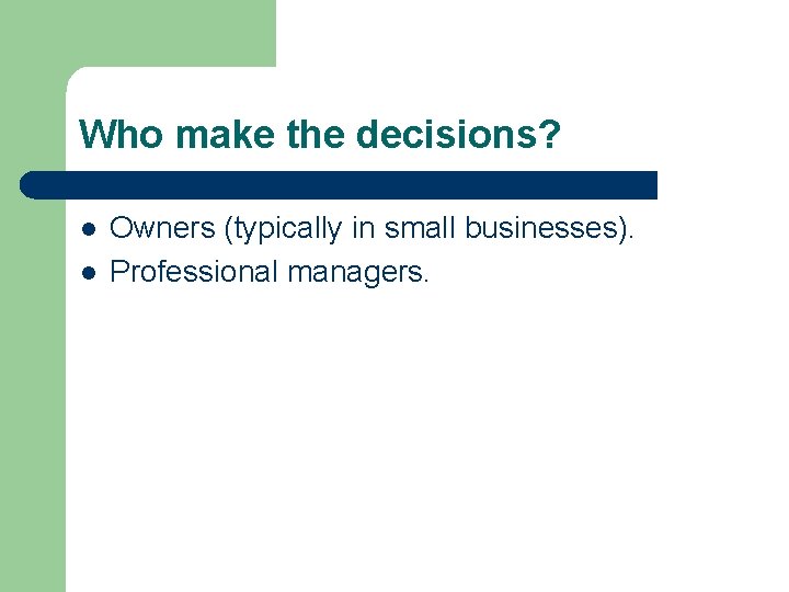 Who make the decisions? l l Owners (typically in small businesses). Professional managers. 