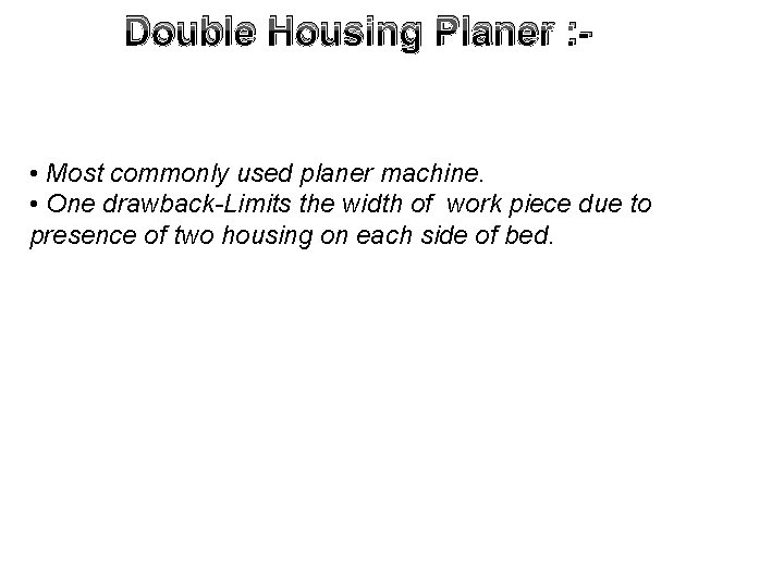 Double Housing Planer : - • Most commonly used planer machine. • One drawback-Limits