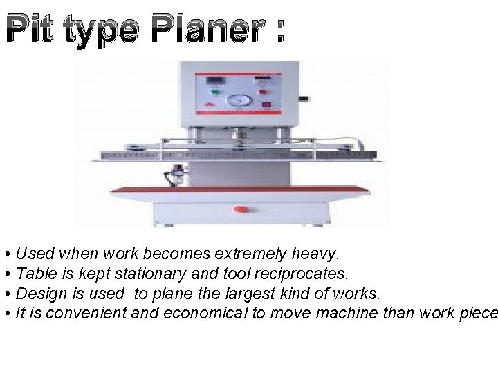 Pit type Planer : - • Used when work becomes extremely heavy. • Table