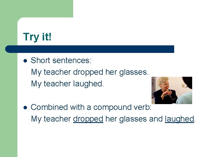 Try it! l Short sentences: My teacher dropped her glasses. My teacher laughed. l