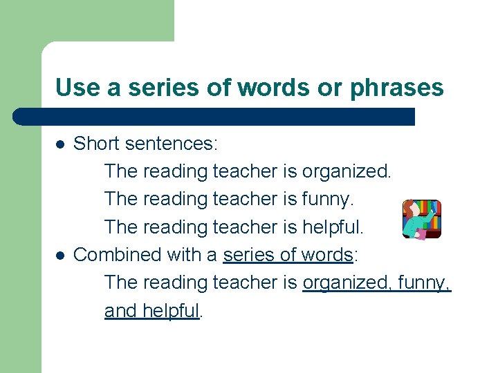 Use a series of words or phrases l l Short sentences: The reading teacher