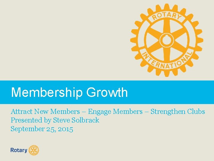 Membership Growth Attract New Members – Engage Members – Strengthen Clubs Presented by Steve