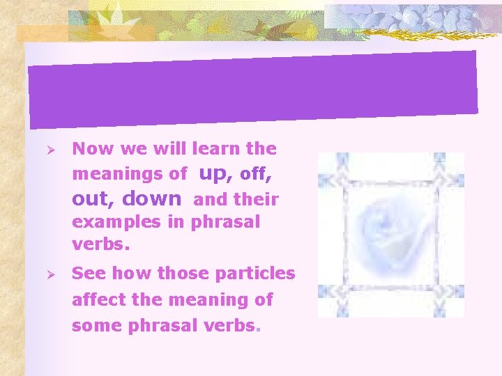 Ø Now we will learn the meanings of up, off, out, down and their