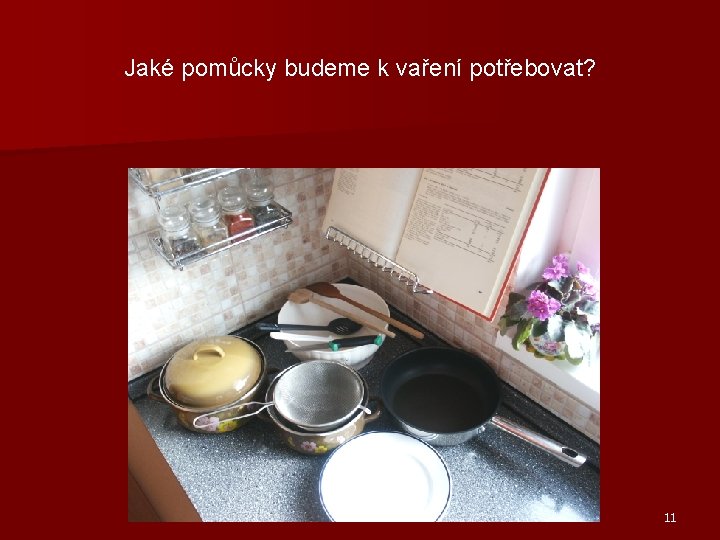 Jaké pomůcky budeme k vaření potřebovat? 11 Jaké pomůcky budeme k vaření potřebovat? 11